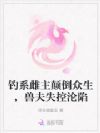 钓系雌主颠倒众生,兽夫失控沦陷