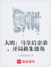 大明:马皇后亲弟,开局救朱雄英